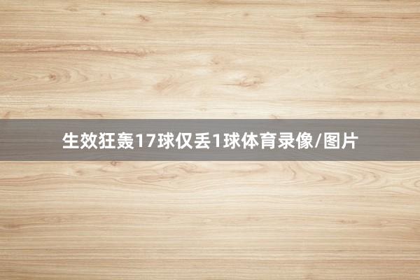 生效狂轰17球仅丢1球体育录像/图片