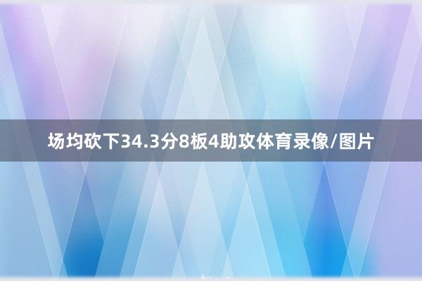 场均砍下34.3分8板4助攻体育录像/图片