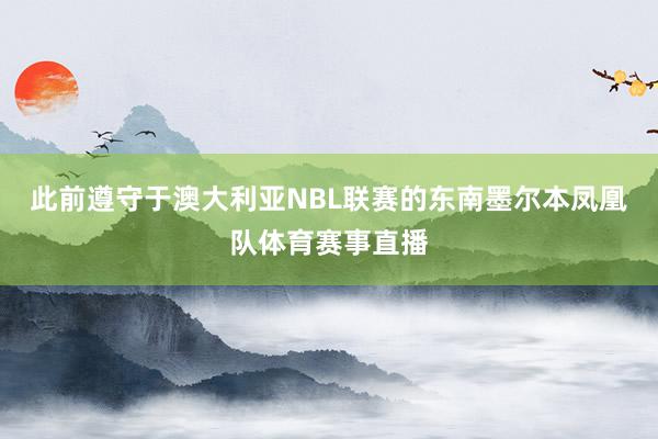 此前遵守于澳大利亚NBL联赛的东南墨尔本凤凰队体育赛事直播