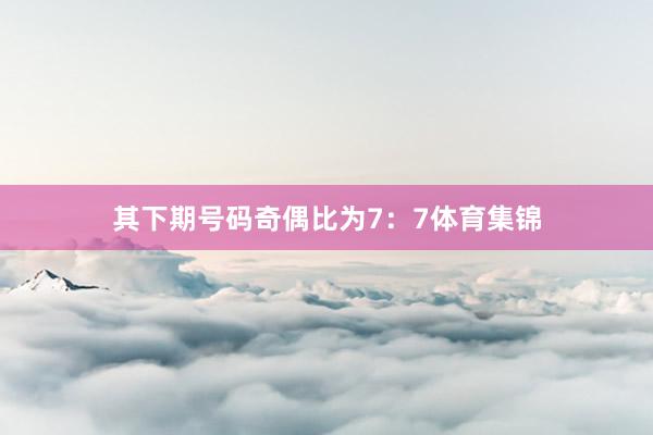 其下期号码奇偶比为7：7体育集锦