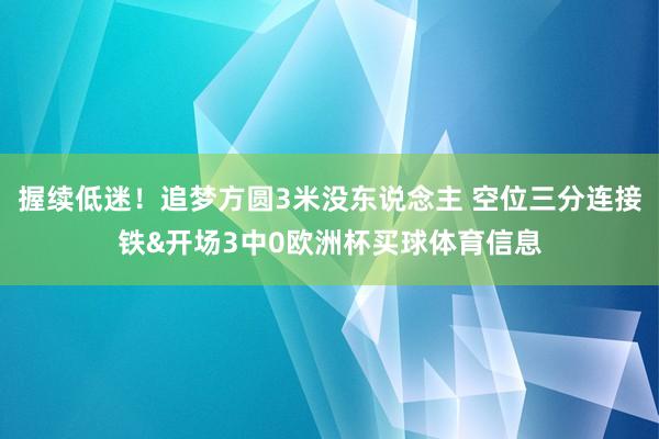 握续低迷！追梦方圆3米没东说念主 空位三分连接铁&开场3中0欧洲杯买球体育信息