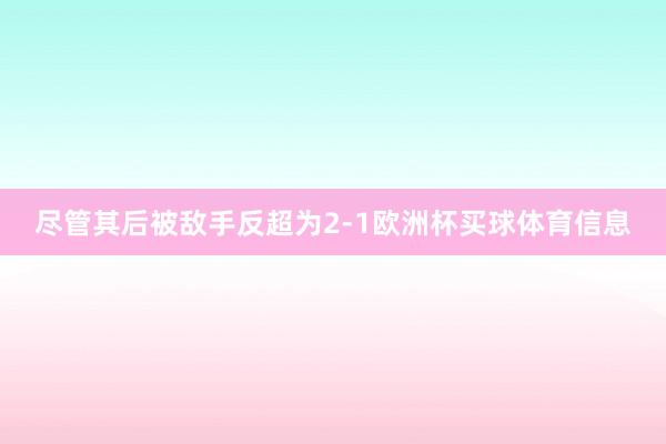 尽管其后被敌手反超为2-1欧洲杯买球体育信息