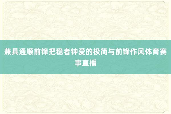 兼具通顺前锋把稳者钟爱的极简与前锋作风体育赛事直播