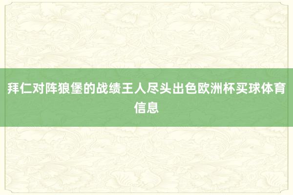 拜仁对阵狼堡的战绩王人尽头出色欧洲杯买球体育信息