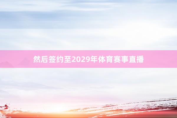 然后签约至2029年体育赛事直播