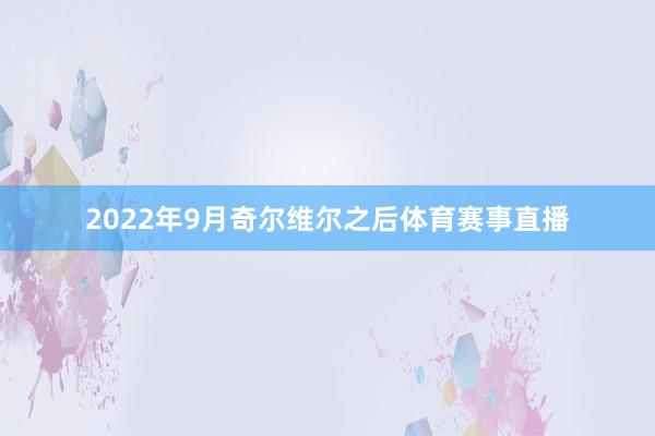 2022年9月奇尔维尔之后体育赛事直播