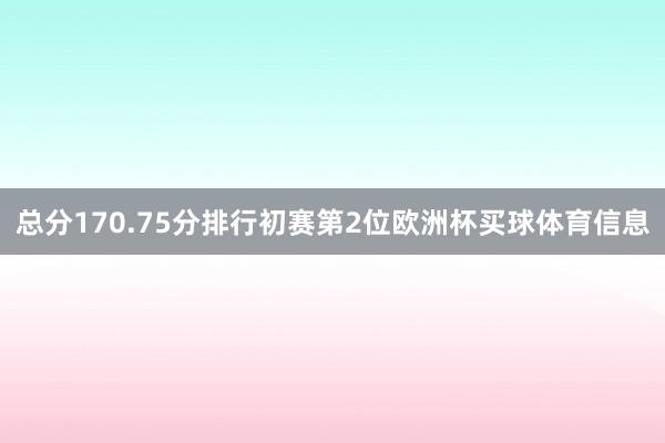 总分170.75分排行初赛第2位欧洲杯买球体育信息