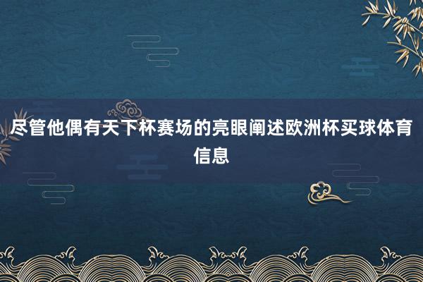 尽管他偶有天下杯赛场的亮眼阐述欧洲杯买球体育信息
