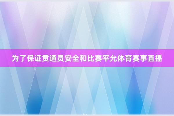为了保证贯通员安全和比赛平允体育赛事直播
