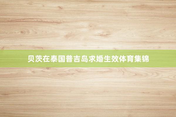 贝茨在泰国普吉岛求婚生效体育集锦