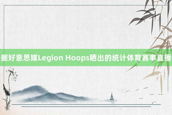 据好意思媒Legion Hoops晒出的统计体育赛事直播