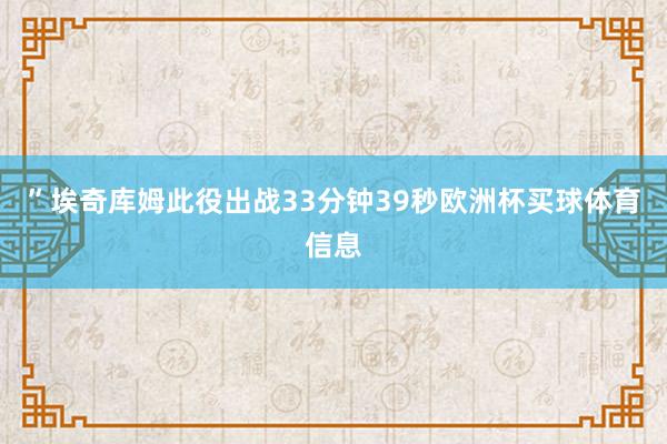 ”埃奇库姆此役出战33分钟39秒欧洲杯买球体育信息