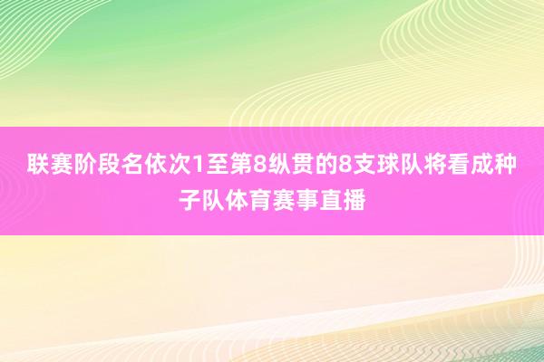 联赛阶段名依次1至第8纵贯的8支球队将看成种子队体育赛事直播