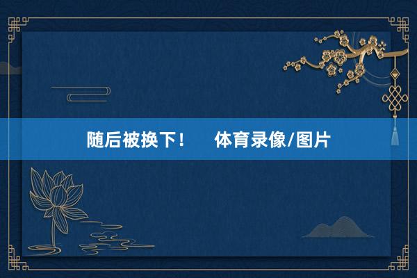 随后被换下! 体育录像/图片