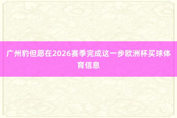 广州豹但愿在2026赛季完成这一步欧洲杯买球体育信息