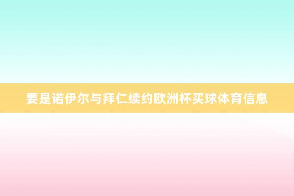 要是诺伊尔与拜仁续约欧洲杯买球体育信息