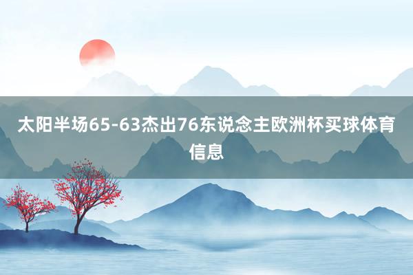 太阳半场65-63杰出76东说念主欧洲杯买球体育信息