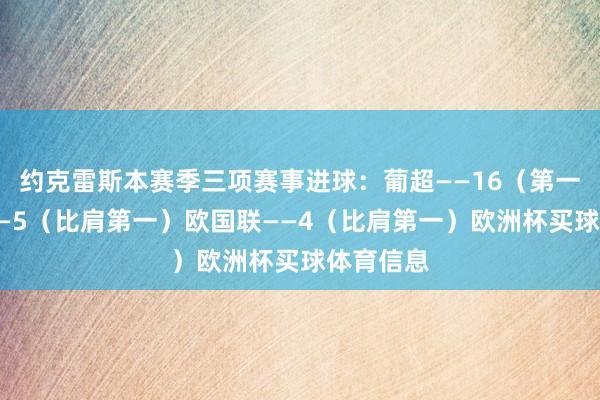 约克雷斯本赛季三项赛事进球：葡超——16（第一）欧冠——5（比肩第一）欧国联——4（比肩第一）欧洲杯买球体育信息