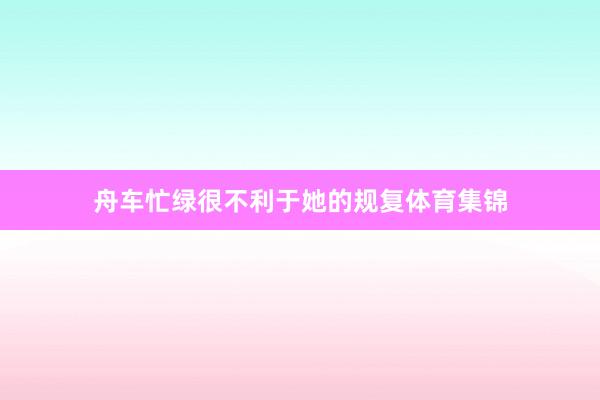 舟车忙绿很不利于她的规复体育集锦