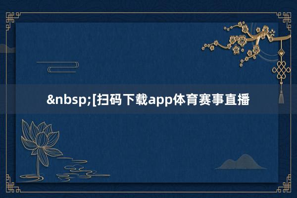 &nbsp;　　　　[扫码下载app体育赛事直播