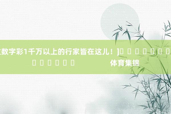 中过数字彩1千万以上的行家皆在这儿！]															                体育集锦