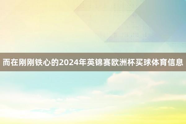 而在刚刚铁心的2024年英锦赛欧洲杯买球体育信息