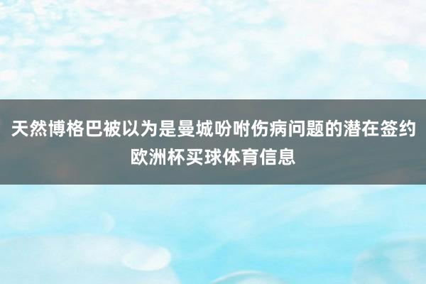 天然博格巴被以为是曼城吩咐伤病问题的潜在签约欧洲杯买球体育信息