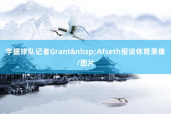 字据球队记者Grant&nbsp;Afseth报谈体育录像/图片