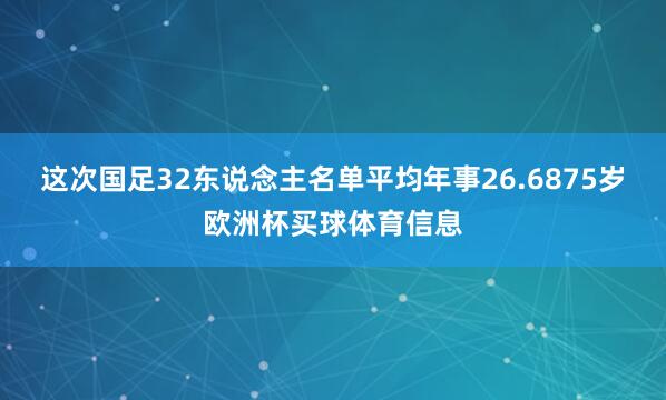 这次国足32东说念主名单平均年事26.6875岁欧洲杯买球体育信息