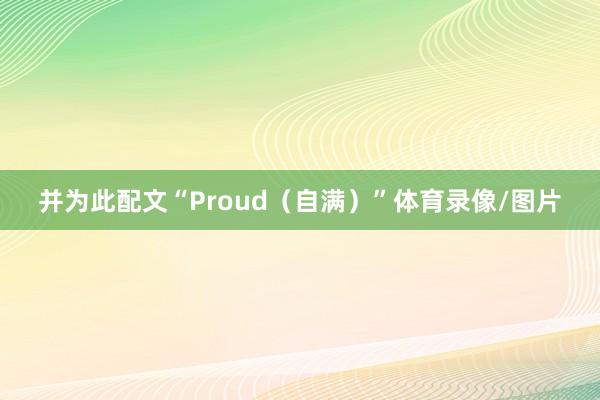 并为此配文“Proud（自满）”体育录像/图片