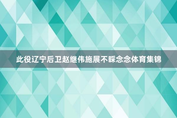 此役辽宁后卫赵继伟施展不睬念念体育集锦