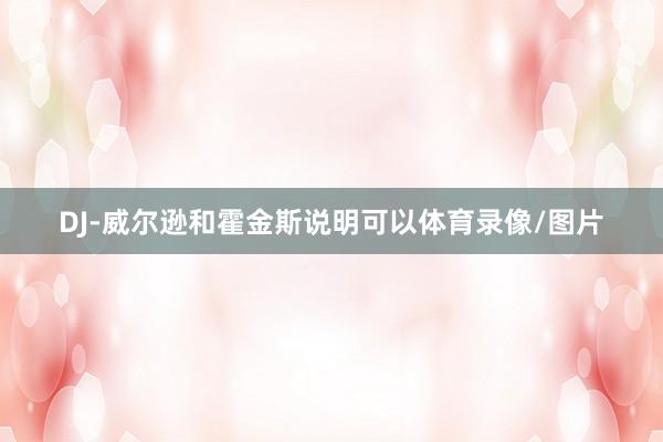 DJ-威尔逊和霍金斯说明可以体育录像/图片