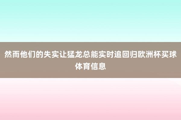 然而他们的失实让猛龙总能实时追回归欧洲杯买球体育信息