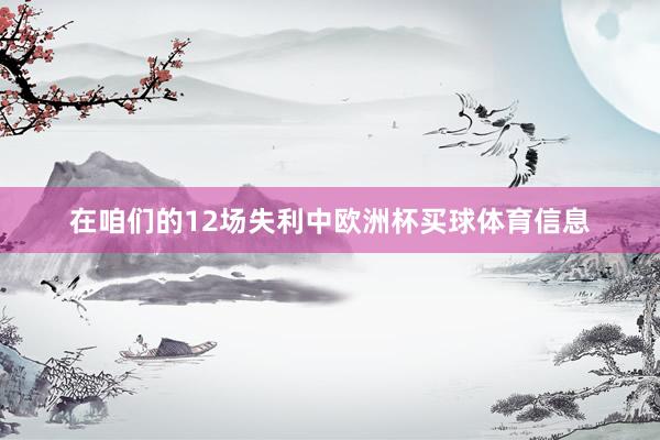 在咱们的12场失利中欧洲杯买球体育信息