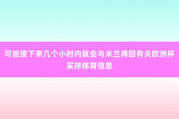 可能接下来几个小时内就会与米兰得回有关欧洲杯买球体育信息