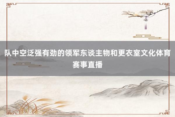 队中空泛强有劲的领军东谈主物和更衣室文化体育赛事直播