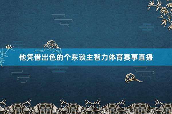 他凭借出色的个东谈主智力体育赛事直播