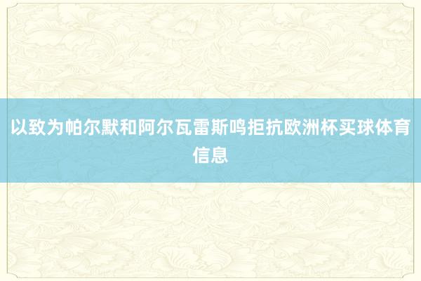 以致为帕尔默和阿尔瓦雷斯鸣拒抗欧洲杯买球体育信息