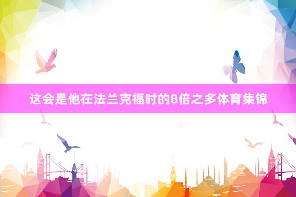 这会是他在法兰克福时的8倍之多体育集锦