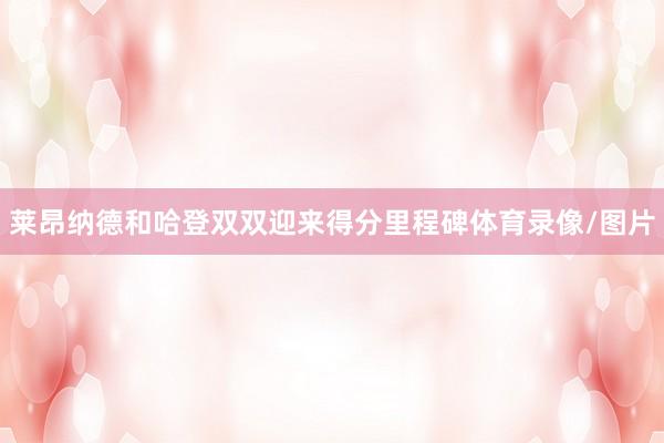 莱昂纳德和哈登双双迎来得分里程碑体育录像/图片