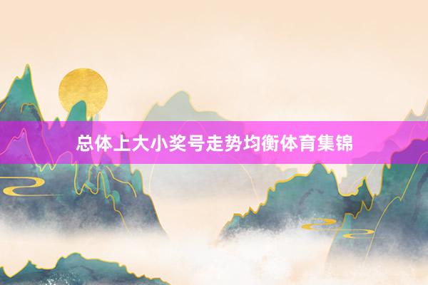 总体上大小奖号走势均衡体育集锦