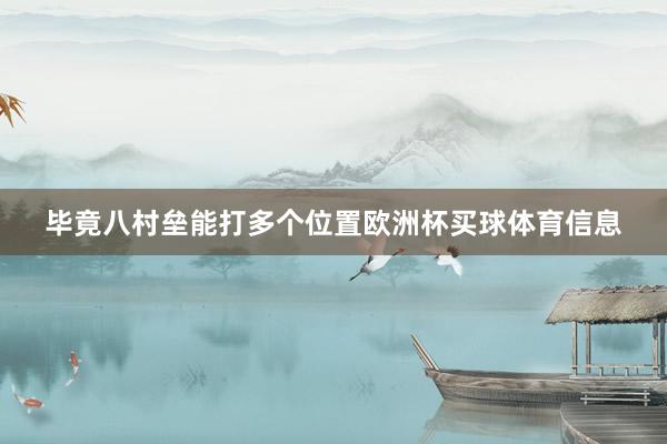 毕竟八村垒能打多个位置欧洲杯买球体育信息