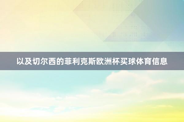 以及切尔西的菲利克斯欧洲杯买球体育信息