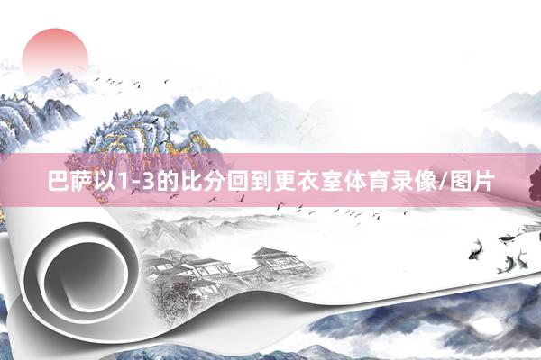 巴萨以1-3的比分回到更衣室体育录像/图片