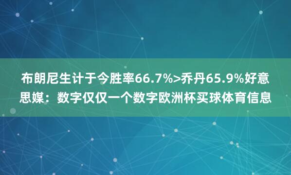 布朗尼生计于今胜率66.7%>乔丹65.9%好意思媒：数字仅仅一个数字欧洲杯买球体育信息