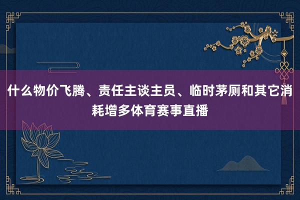 什么物价飞腾、责任主谈主员、临时茅厕和其它消耗增多体育赛事直播