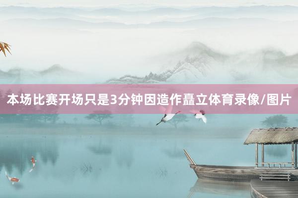 本场比赛开场只是3分钟因造作矗立体育录像/图片