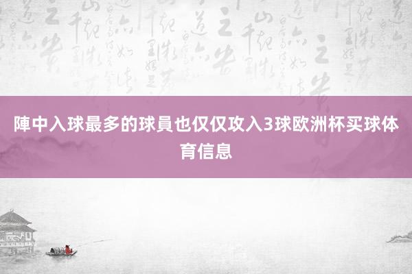 陣中入球最多的球員也仅仅攻入3球欧洲杯买球体育信息