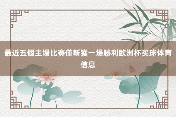 最近五個主場比賽僅斬獲一場勝利欧洲杯买球体育信息