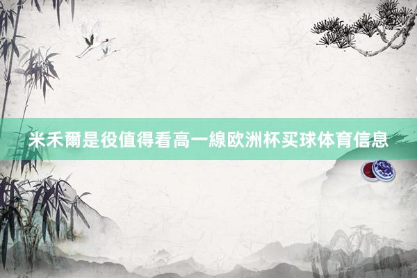 米禾爾是役值得看高一線欧洲杯买球体育信息